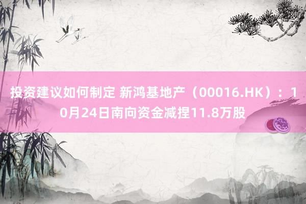 投资建议如何制定 新鸿基地产（00016.HK）：10月24日南向资金减捏11.8万股