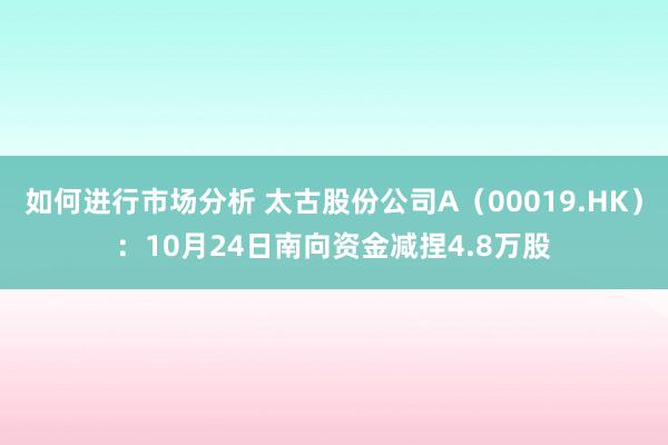 如何进行市场分析 太古股份公司A（00019.HK）：10月24日南向资金减捏4.8万股