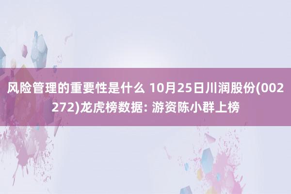 风险管理的重要性是什么 10月25日川润股份(002272)龙虎榜数据: 游资陈小群上榜