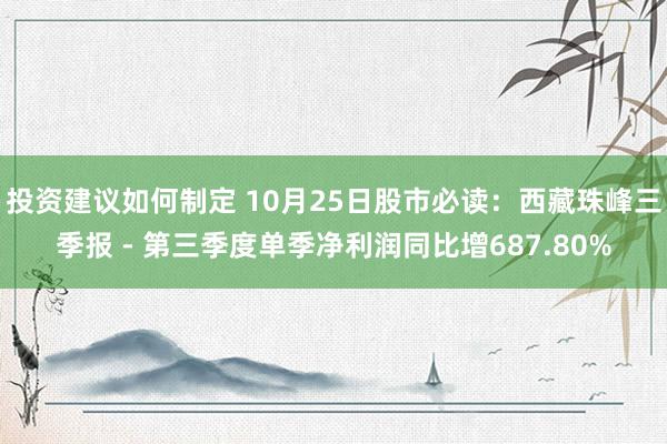 投资建议如何制定 10月25日股市必读：西藏珠峰三季报 - 第三季度单季净利润同比增687.80%