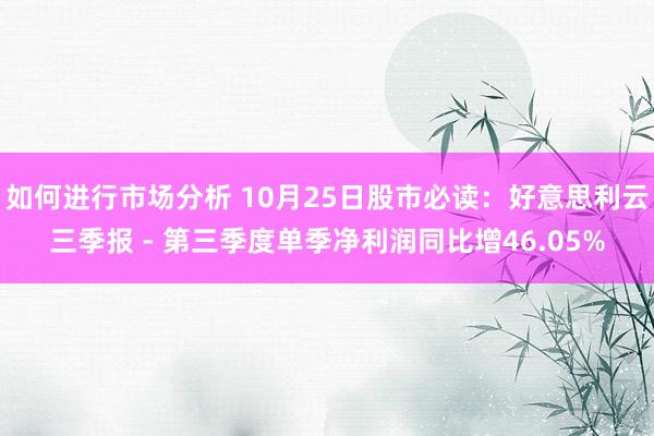 如何进行市场分析 10月25日股市必读：好意思利云三季报 - 第三季度单季净利润同比增46.05%