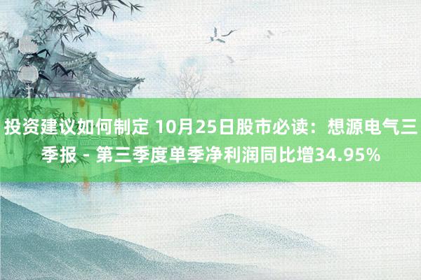 投资建议如何制定 10月25日股市必读：想源电气三季报 - 第三季度单季净利润同比增34.95%