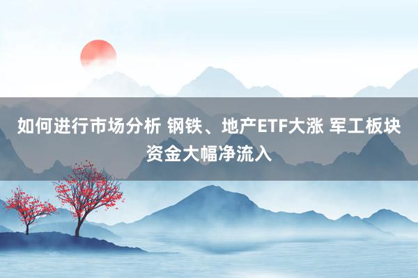 如何进行市场分析 钢铁、地产ETF大涨 军工板块资金大幅净流入