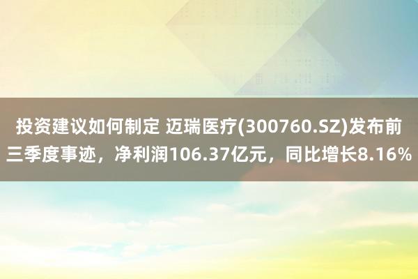 投资建议如何制定 迈瑞医疗(300760.SZ)发布前三季度事迹，净利润106.37亿元，同比增长8.16%