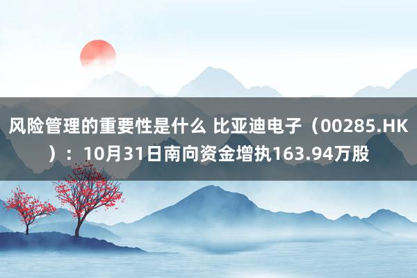 风险管理的重要性是什么 比亚迪电子（00285.HK）：10月31日南向资金增执163.94万股