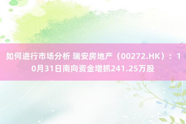 如何进行市场分析 瑞安房地产（00272.HK）：10月31日南向资金增抓241.25万股