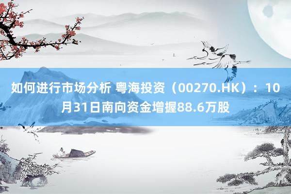 如何进行市场分析 粤海投资（00270.HK）：10月31日南向资金增握88.6万股