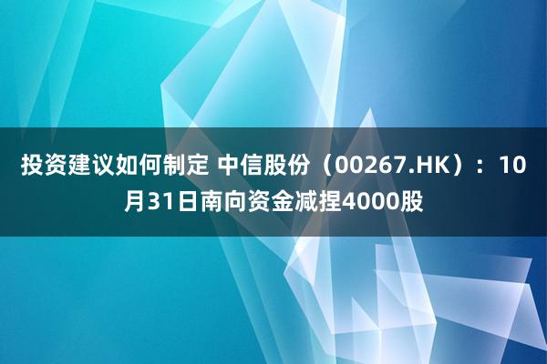 投资建议如何制定 中信股份（00267.HK）：10月31日南向资金减捏4000股