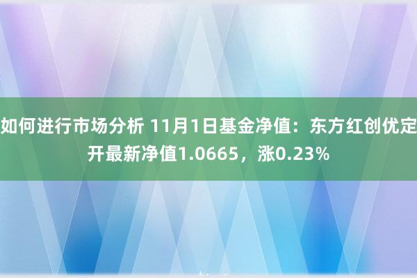 如何进行市场分析 11月1日基金净值：东方红创优定开最新净值1.0665，涨0.23%