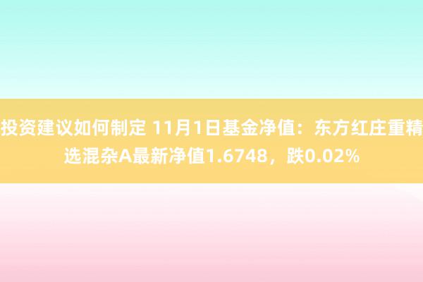 投资建议如何制定 11月1日基金净值：东方红庄重精选混杂A最新净值1.6748，跌0.02%