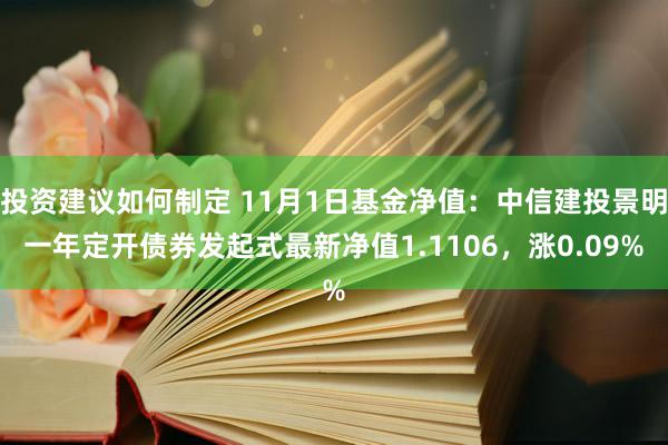 投资建议如何制定 11月1日基金净值：中信建投景明一年定开债券发起式最新净值1.1106，涨0.09%