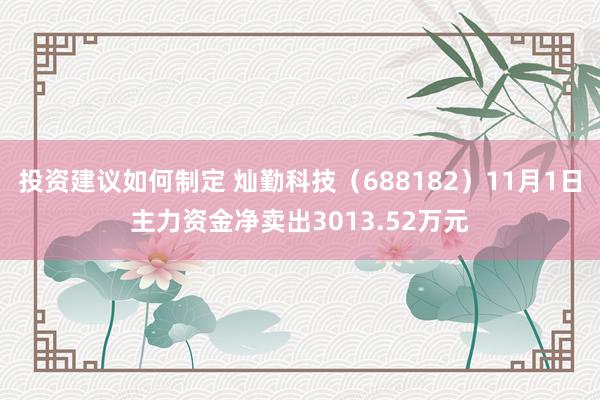 投资建议如何制定 灿勤科技（688182）11月1日主力资金净卖出3013.52万元