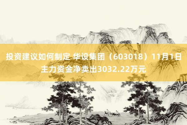 投资建议如何制定 华设集团（603018）11月1日主力资金净卖出3032.22万元