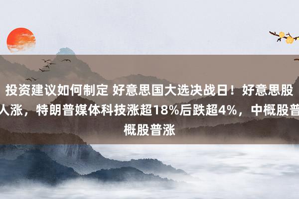 投资建议如何制定 好意思国大选决战日！好意思股王人涨，特朗普媒体科技涨超18%后跌超4%，中概股普涨