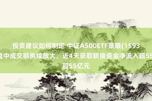 投资建议如何制定 中证A500ETF景顺(159353)盘中成交额执续放大，近4天获取联接资金净流入超55亿元