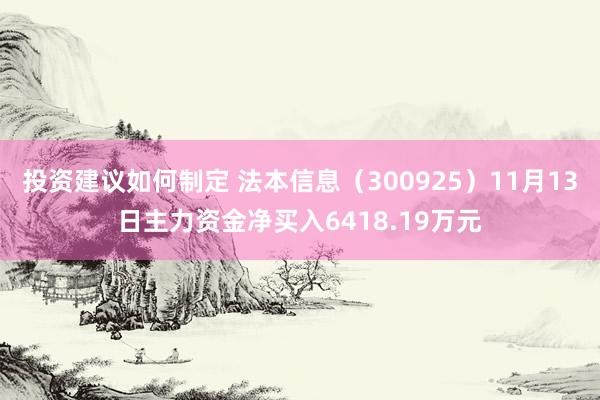 投资建议如何制定 法本信息（300925）11月13日主力资金净买入6418.19万元