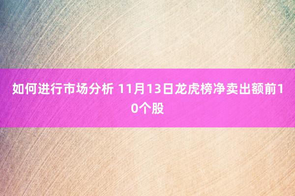 如何进行市场分析 11月13日龙虎榜净卖出额前10个股