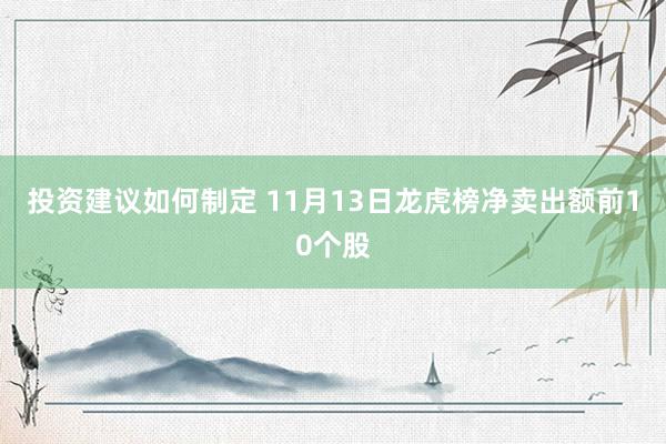 投资建议如何制定 11月13日龙虎榜净卖出额前10个股