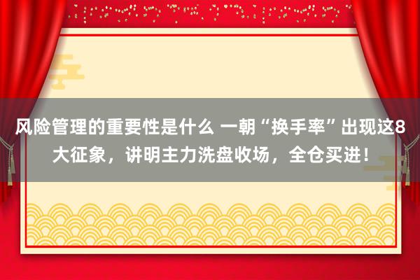 风险管理的重要性是什么 一朝“换手率”出现这8大征象，讲明主力洗盘收场，全仓买进！