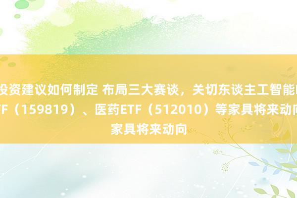 投资建议如何制定 布局三大赛谈，关切东谈主工智能ETF（159819）、医药ETF（512010）等家具将来动向