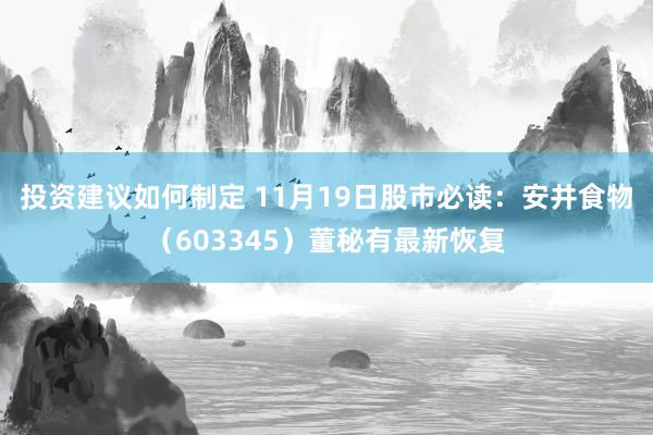 投资建议如何制定 11月19日股市必读：安井食物（603345）董秘有最新恢复