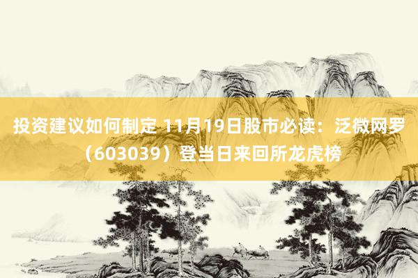 投资建议如何制定 11月19日股市必读：泛微网罗（603039）登当日来回所龙虎榜