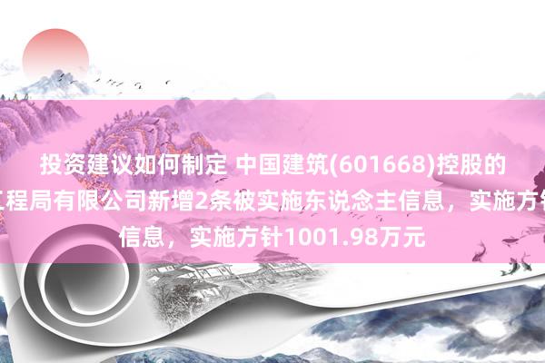 投资建议如何制定 中国建筑(601668)控股的中国建筑第六工程局有限公司新增2条被实施东说念主信息，实施方针1001.98万元