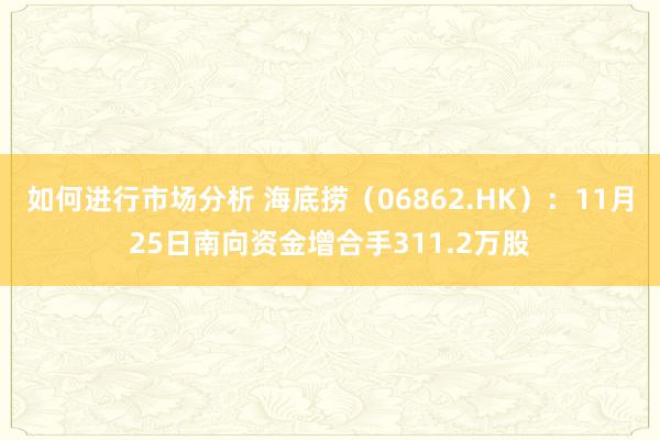 如何进行市场分析 海底捞（06862.HK）：11月25日南向资金增合手311.2万股