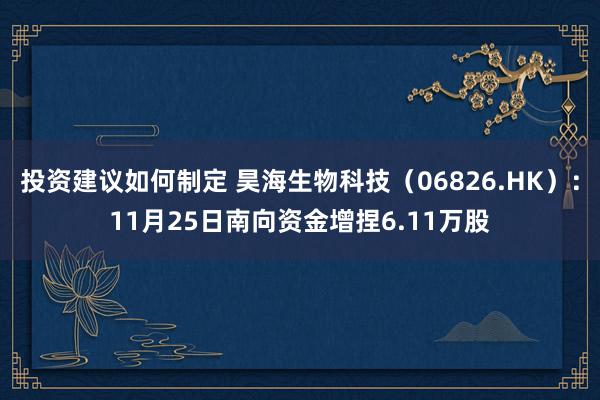 投资建议如何制定 昊海生物科技（06826.HK）：11月25日南向资金增捏6.11万股