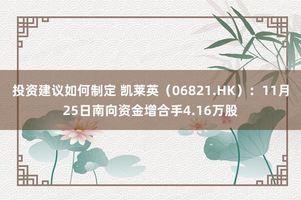 投资建议如何制定 凯莱英（06821.HK）：11月25日南向资金增合手4.16万股