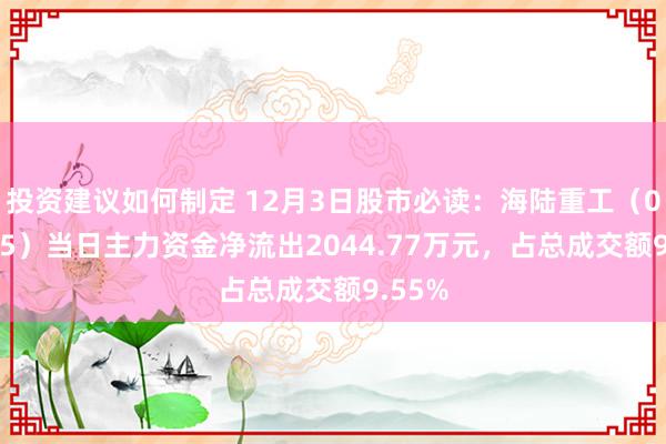 投资建议如何制定 12月3日股市必读：海陆重工（002255）当日主力资金净流出2044.77万元，占总成交额9.55%