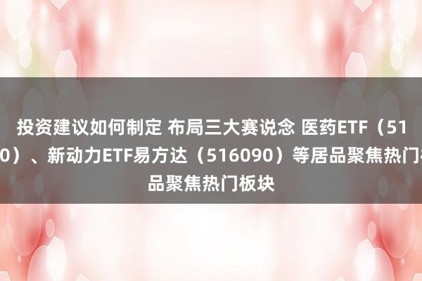 投资建议如何制定 布局三大赛说念 医药ETF（512010）、新动力ETF易方达（516090）等居品聚焦热门板块