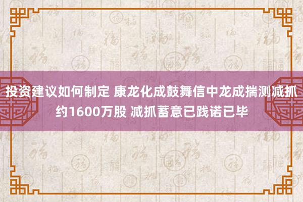 投资建议如何制定 康龙化成鼓舞信中龙成揣测减抓约1600万股 减抓蓄意已践诺已毕