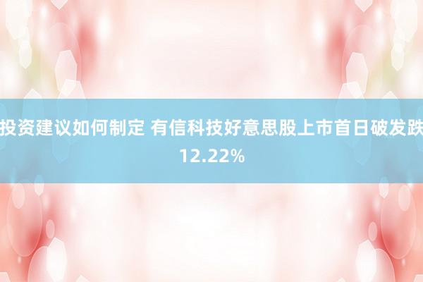 投资建议如何制定 有信科技好意思股上市首日破发跌12.22%