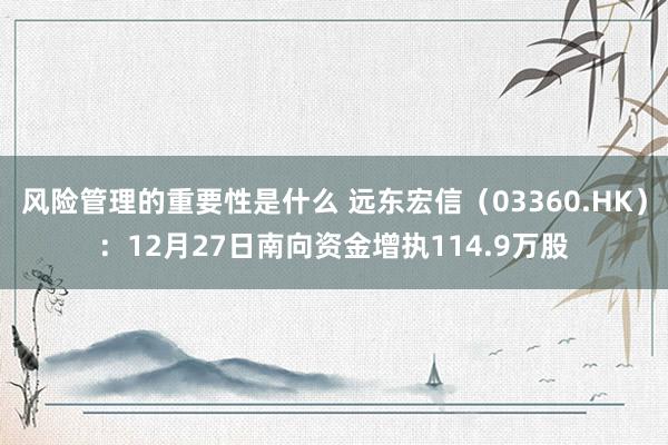 风险管理的重要性是什么 远东宏信（03360.HK）：12月27日南向资金增执114.9万股