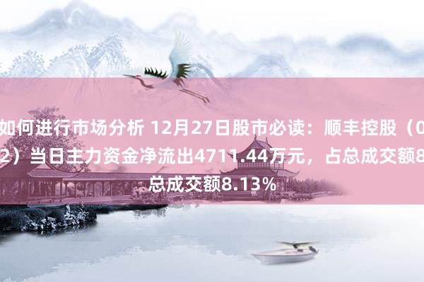 如何进行市场分析 12月27日股市必读：顺丰控股（002352）当日主力资金净流出4711.44万元，占总成交额8.13%