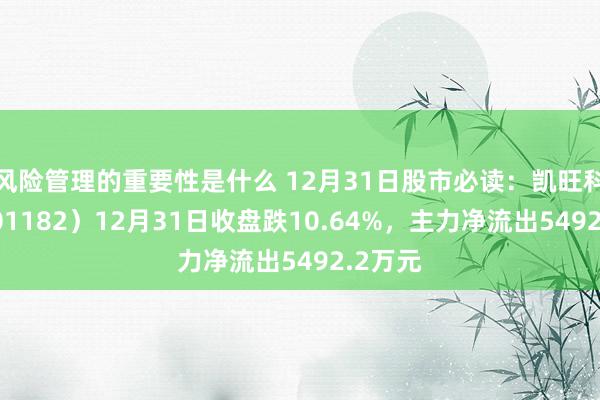 风险管理的重要性是什么 12月31日股市必读：凯旺科技（301182）12月31日收盘跌10.64%，主力净流出5492.2万元