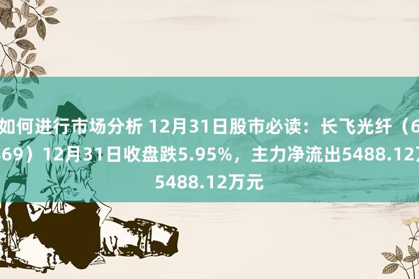 如何进行市场分析 12月31日股市必读：长飞光纤（601869）12月31日收盘跌5.95%，主力净流出5488.12万元