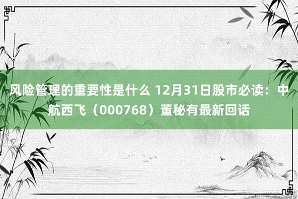 风险管理的重要性是什么 12月31日股市必读：中航西飞（000768）董秘有最新回话