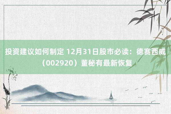 投资建议如何制定 12月31日股市必读：德赛西威（002920）董秘有最新恢复