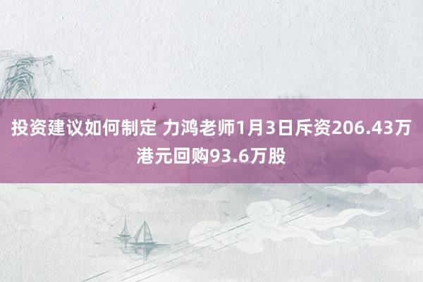 投资建议如何制定 力鸿老师1月3日斥资206.43万港元回购93.6万股