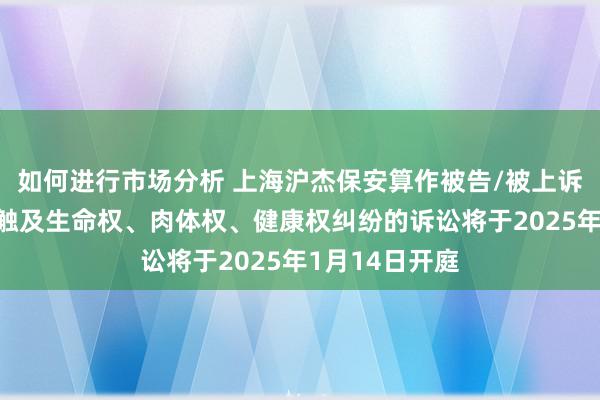 如何进行市场分析 上海沪杰保安算作被告/被上诉东谈主的1起触及生命权、肉体权、健康权纠纷的诉讼将于2025年1月14日开庭