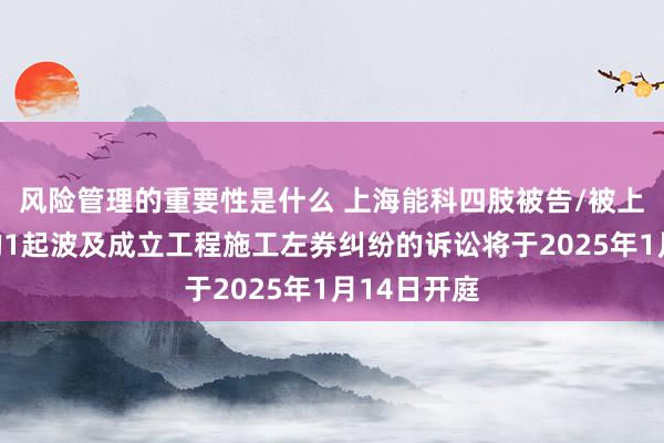 风险管理的重要性是什么 上海能科四肢被告/被上诉东谈主的1起波及成立工程施工左券纠纷的诉讼将于2025年1月14日开庭