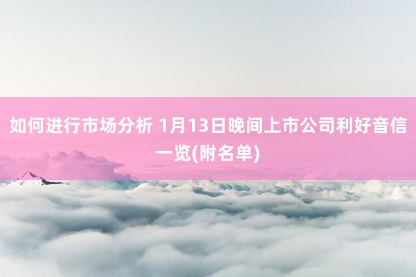 如何进行市场分析 1月13日晚间上市公司利好音信一览(附名单)