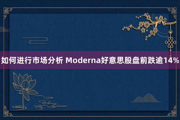 如何进行市场分析 Moderna好意思股盘前跌逾14%