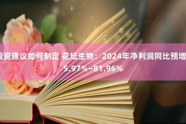 投资建议如何制定 花坛生物：2024年净利润同比预增55.97%—81.96%