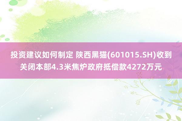 投资建议如何制定 陕西黑猫(601015.SH)收到关闭本部4.3米焦炉政府抵偿款4272万元