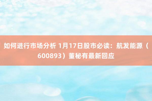 如何进行市场分析 1月17日股市必读：航发能源（600893）董秘有最新回应