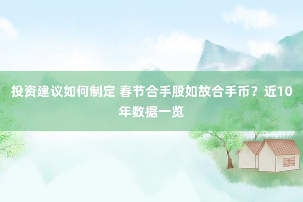 投资建议如何制定 春节合手股如故合手币？近10年数据一览