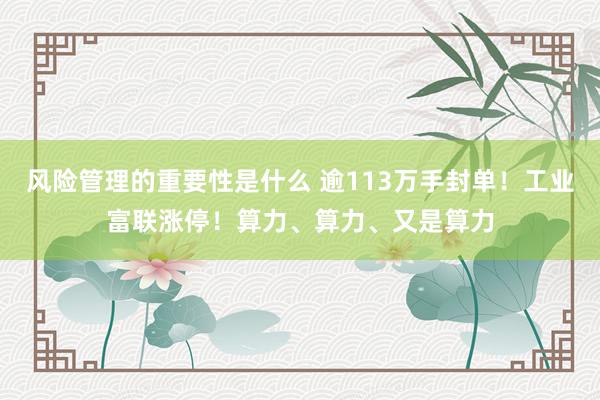 风险管理的重要性是什么 逾113万手封单！工业富联涨停！算力、算力、又是算力